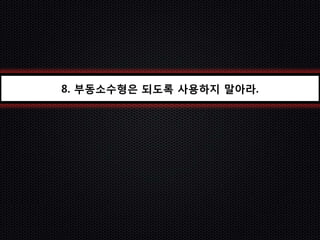 8. 부동소수형은 되도록 사용하지 말아라.
 