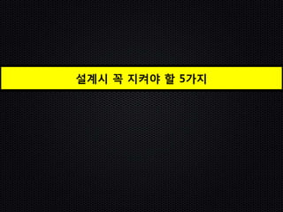 설계시 꼭 지켜야 할 5가지
 