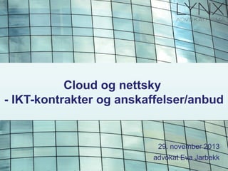 Cloud og nettsky
- IKT-kontrakter og anskaffelser/anbud

29. november 2013
advokat Eva Jarbekk

 