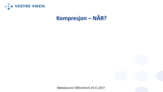 Kompresjon – NÅR?
Møteplassen/ SÅRnettverk 29.11.2017
 
