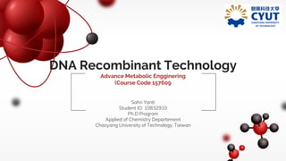 DNA Recombinant Technology
Advance Metabolic Engginering
(Course Code 157609
Sahri Yanti
Student ID: 10832910
Ph.D Program
Applied of Chemistry Departement
Chaoyang University of Technology, Taiwan
 