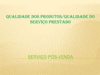 QUALIDADE DOS PRODUTOS/QUALIDADE DO
         SERVIÇO PRESTADO




        SERVIÇO PÓS-VENDA
 