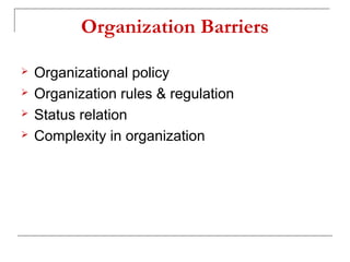 Organization Barriers
 Organizational policy
 Organization rules & regulation
 Status relation
 Complexity in organization
 