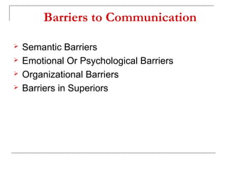 Barriers to Communication
 Semantic Barriers
 Emotional Or Psychological Barriers
 Organizational Barriers
 Barriers in Superiors
 