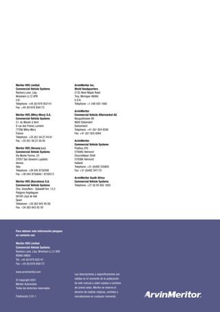 Las descripciones y especificaciones son
válidas en el momento de la publicación
de este manual y están sujetas a cambios
sin previo aviso. Meritor se reserva el
derecho de realizar mejoras, cambios o
cancelaciones en cualquier momento.
Para obtener más información póngase
en contacto con
Meritor HVS Limited
Commercial Vehicle Systems
Rackery Lane, Llay, Wrexham LL12 0PB
REINO UNIDO
Tel: +44 (0)1978 852141
Fax: +44 (0)1978 856173
www.arvinmeritor.com
© Copyright 2001
Meritor Automotive
Todos los derechos reservados
Publicación 2.91.1
Meritor HVS Limited
Commercial Vehicle Systems
Rackery Lane, Llay
Wrexham LL12 0PB
U.K.
Telephone: +44 (0)1978 852141
Fax: +44 (0)1978 856173
Meritor HVS (Mitry-Mory) S.A.
Commercial Vehicle Systems
Z.I. du Moulin à Vent
9 rue des Frères Lumière
77290 Mitry-Mory
France
Telephone: +33 (0)1 64.27.44.61
Fax: +33 (0)1 64.27.30.45
Meritor HVS (Verona) s.r.l.
Commercial Vehicle Systems
Via Monte Fiorino, 23
37057 San Giovanni Lupatoto
Verona
Italy
Telephone: +39 045 8750399
Fax: +39 045 8750640 / 8750513
Meritor HVS (Barcelona) S.A.
Commercial Vehicle Systems
Ctra. Granollers - Sabadell Km. 13,3
Poligono Argelagues
08185 Lliçà de Vall
Spain
Telephone: +34 (9)3 843 95 68
Fax: +34 (9)3 843 83 59
ArvinMeritor Inc.
World Headquarters
2135 West Maple Road
Troy, Michigan 48084
U.S.A.
Telephone: +1 248 435 1000
ArvinMeritor
Commercial Vehicle Aftermarket AG
Neugutstrasse 89
8600 Dübendorf
Switzerland
Telephone: +41 (0)1 824 8200
Fax: +41 (0)1 824 8264
ArvinMeritor
Commercial Vehicle Systems
Postbus 255
5700AG Helmond
Churchilllaan 204A
5705BK Helmond
Holland
Telephone: +31 (0)492 535805
Fax: +31 (0)492 547175
ArvinMeritor South Africa
Commercial Vehicle Systems
Telephone: +27 (0) 83 602 1603
 
