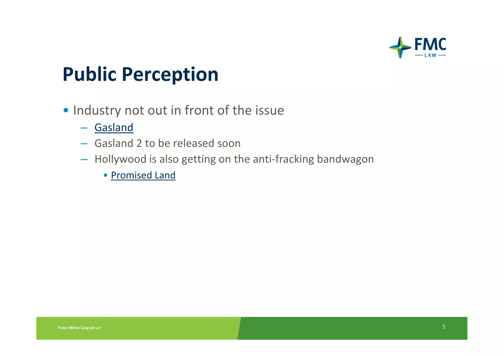 Public Perception
• Industry not out in front of the issue
   – Gasland
   – Gasland 2 to be released soon
   – Hollywood is also getting on the anti-fracking bandwagon
       • Promised Land




                                                                5
 