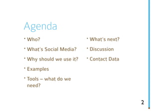 Agenda
· Who?                  · What‘s next?
· What‘s Social Media? · Discussion
· Why should we use it? · Contact Data
· Examples
· Tools – what do we
 need?


                                         2
 