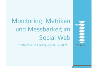 Monitoring: Metriken
 und Messbarkeit im
         Social Web
  °mstreet Berlin Fachtagung, 06.Juli 2009
 