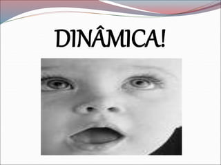 DINÂMICA!
 