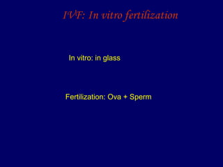 IVF: In vitro fertilization
In vitro: in glass
Fertilization: Ova + Sperm
 