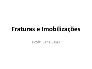 Fraturas e Imobilizações
Profª Ivane Sales
 