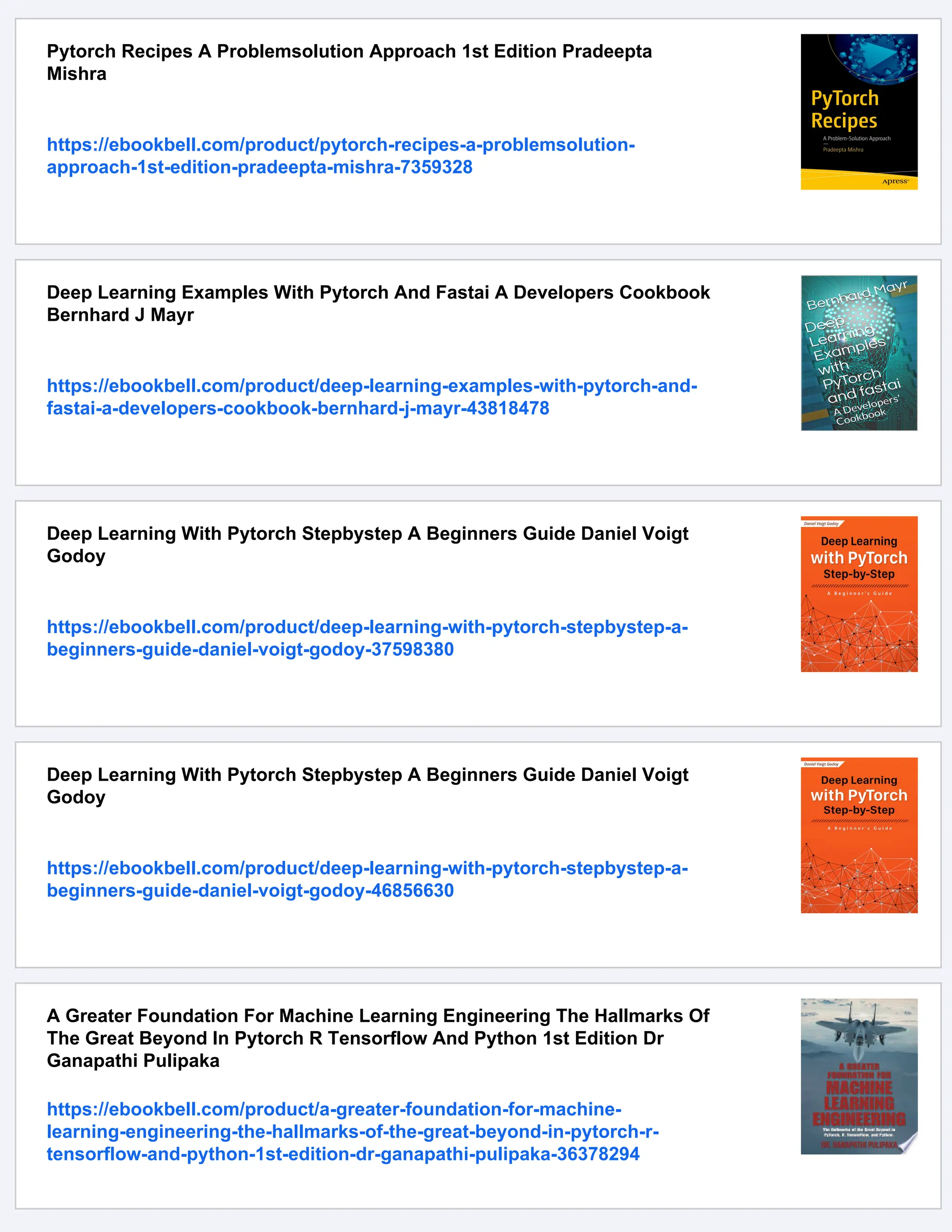 Pytorch Recipes A Problemsolution Approach 1st Edition Pradeepta
Mishra
https://ebookbell.com/product/pytorch-recipes-a-problemsolution-
approach-1st-edition-pradeepta-mishra-7359328
Deep Learning Examples With Pytorch And Fastai A Developers Cookbook
Bernhard J Mayr
https://ebookbell.com/product/deep-learning-examples-with-pytorch-and-
fastai-a-developers-cookbook-bernhard-j-mayr-43818478
Deep Learning With Pytorch Stepbystep A Beginners Guide Daniel Voigt
Godoy
https://ebookbell.com/product/deep-learning-with-pytorch-stepbystep-a-
beginners-guide-daniel-voigt-godoy-37598380
Deep Learning With Pytorch Stepbystep A Beginners Guide Daniel Voigt
Godoy
https://ebookbell.com/product/deep-learning-with-pytorch-stepbystep-a-
beginners-guide-daniel-voigt-godoy-46856630
A Greater Foundation For Machine Learning Engineering The Hallmarks Of
The Great Beyond In Pytorch R Tensorflow And Python 1st Edition Dr
Ganapathi Pulipaka
https://ebookbell.com/product/a-greater-foundation-for-machine-
learning-engineering-the-hallmarks-of-the-great-beyond-in-pytorch-r-
tensorflow-and-python-1st-edition-dr-ganapathi-pulipaka-36378294
 