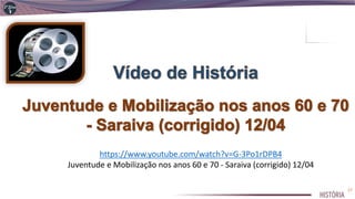 https://www.youtube.com/watch?v=G-3Po1rDPB4
Juventude e Mobilização nos anos 60 e 70 - Saraiva (corrigido) 12/04
17
 