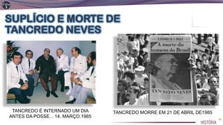 SUPLÍCIO E MORTE DE
TANCREDO NEVES
TANCREDO É INTERNADO UM DIA
ANTES DA POSSE... 14. MARÇO.1985
TANCREDO MORRE EM 21 DE ABRIL DE1985
34
 