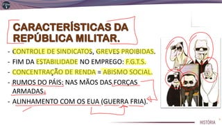 - CONTROLE DE SINDICATOS, GREVES PROIBIDAS.
- FIM DA ESTABILIDADE NO EMPREGO: F.G.T.S.
- CONCENTRAÇÃO DE RENDA = ABISMO SOCIAL.
- RUMOS DO PÁIS: NAS MÃOS DAS FORÇAS
ARMADAS.
- ALINHAMENTO COM OS EUA (GUERRA FRIA).
5
 