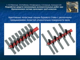 Адаптивные лопастные секции бурового става с различными превышениями лопастей относительно поверхности вала ©  Л.Е.Маметьев, О.В.Любимов, Ю.В.Дрозденко, К.А.Ананьев, Кузнецов А.Ю. Разработка средств механизации вспомогательных работ при бурошнековом методе прокладки труб-кожухов. 