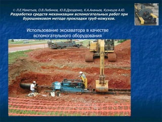 Использование экскаватора в качестве вспомогательного оборудования ©  Л.Е.Маметьев, О.В.Любимов, Ю.В.Дрозденко, К.А.Ананьев, Кузнецов А.Ю. Разработка средств механизации вспомогательных работ при бурошнековом методе прокладки труб-кожухов. 