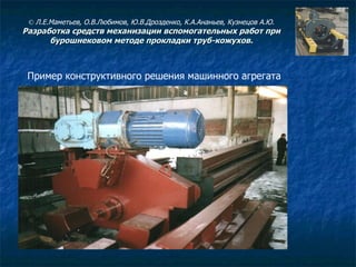 Пример конструктивного решения машинного агрегата ©  Л.Е.Маметьев, О.В.Любимов, Ю.В.Дрозденко, К.А.Ананьев, Кузнецов А.Ю. Разработка средств механизации вспомогательных работ при бурошнековом методе прокладки труб-кожухов. 
