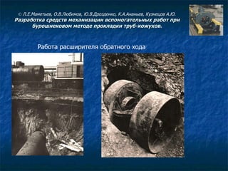 Работа расширителя обратного хода ©  Л.Е.Маметьев, О.В.Любимов, Ю.В.Дрозденко, К.А.Ананьев, Кузнецов А.Ю. Разработка средств механизации вспомогательных работ при бурошнековом методе прокладки труб-кожухов. 