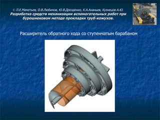 Расширитель обратного хода со ступенчатым барабаном ©  Л.Е.Маметьев, О.В.Любимов, Ю.В.Дрозденко, К.А.Ананьев, Кузнецов А.Ю. Разработка средств механизации вспомогательных работ при бурошнековом методе прокладки труб-кожухов. 