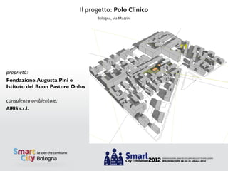 Il progetto: Polo Clinico
                                  Bologna, via Mazzini




proprietà:
Fondazione Augusta Pini e
Istituto del Buon Pastore Onlus

consulenza ambientale:
AIRIS s.r.l.
 