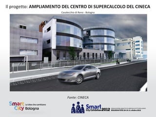 Il progetto: AMPLIAMENTO DEL CENTRO DI SUPERCALCOLO DEL CINECA
                       Casalecchio di Reno - Bologna




                            Fonte: CINECA
 