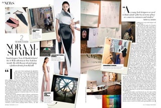 68|Harper’s BAZAAR|May 2014 May 2014|Harper’s BAZAAR|69
words:alexaubry.courtesynoraalshaikh
newsThe
spent a lot of time searching for the right fabrics
for this collection,” says Nora Al Shaikh, holding up
the hem of a skirt cut from a high-tech duchess satin
that ripples like water. “It’s interwoven with
translucent yarns that reflect light and colour in an
extraordinary way,” adds Nora at her Riyadh studio,
where she is carefully packing her latest collection
before shipping it to New York. Since launching her label in 2012,
the young Saudi designer has carved out a niche for herself with strong
graphic lines and rich colour combinations. “I’ve always wanted to
create beautiful clothes for strong, confident women,” says the designer.
For autumn/winter 2014, Nora explored the idea of the future as it
relates to architecture. “I began looking at films such as Blade Runner,
Metropolis and Gattaca, where there is a very distinct aesthetic defined by
sleek, rounded buildings with shiny or metallic surfaces, and that formed
the starting point for this collection,” explains the designer, who created
modern sculpted eveningwear in iridescent shades of ivory, dove grey,
navy, pink and fuchsia.
Shortly after earning a Bachelor’s degree in Business Administration
from King Saud University, Nora began studying fashion design at
Riyadh’s Art and Skills Institute. “At the time I enrolled, the school had
just opened and it was the first in Saudi Arabia to offer courses in fashion
design,” she says, pointing out that the institution was instrumental in
nurturing a new generation of designers in the Kingdom. “I wanted to
contribute to Saudi Arabia’s emerging fashion industry,” she adds,
“I
Saudi designer Nora Al Shaikh debuted
her A/W14 collection in New York last
month. She tells Bazaar about forging
a fashion identity from Riyadh
THE NAME-TO-KNOW
2
NORA AL
SHAIKH
confiding that young Saudi designers still
face challenges.
“We’ve definitely made a lot of progress
in the last few years. But we also have to
keep in mind that Saudi Arabia’s fashion
industry is relatively young and we lack
some of the basic infrastructure needed to
grow our labels,” explains Nora, who
credits part of her success to the support of
family and friends. “Today there are two
challenges we face as designers in the Gulf.
The first is to change perceptions among
consumers and retailers, and show them
that we are capable of creating innovative
and well-made clothes that stand up
against international labels. We also need
a network of fabric suppliers that sell in
large quantities and factories to produce our lines,”
observes the designer, who begins each collection
with a narrative reflecting a woman’s many moods.
“My designs tend to be architectural so I spend
time experimenting with draping fabrics on a tailor’s
mannequin before creating the patterns,” says Nora,
who likes to fuse her Saudi heritage with a global
perspective. “Travel has played a large role in fuelling
my creative process,” adds Nora, who is frequently
inspired by architecture, art and the people she
encounters on the streets while in London, New York
or LA. On her last trip to Paris, the Saudi designer took
time to document the city’s street art, while visiting the
Louvre’s Islamic Art collection, the Musée d’Orsay and
the Cartier exhibition at the Grand Palais. “I love
referencing graffiti art and a Parisian jeweller’s creations
for Maharajas in a non-literal way,” explains Nora, who
hopes to engage a global audience through her designs.
“When I decided to launch my label, my dream was to
build a successful Saudi-based international brand,” says the
designer, who had to think creatively when it came to
marketing her latest collection. “I wanted to perfect my craft
and grow gradually, and I felt now was the time to present my
line to international retailers,” she confides, having teamed
up with Sara Al-Ajroush, a Riyadh native who grew up on New York’s
Upper East Side and is a graduate of the Pratt Institute’s Design
Management programme. After interning at New York showroom
Luxcartel, Sara opened the Saudi-based Trickponi showroom in 2012, to
connect international press and retailers to promising designers from the
region. “As young Arab designers we need to think outside of the box in
terms of how we connect to customers and retailers, especially in the
context of a global industry such as fashion,” says Nora, who debuted
her latest collection at Trickponi’s ‘Middle East-meets-West’ pop-up on
New York’s Lower East Side. Last month, fashion editors and retailers
had a unique opportunity to view the work of emerging designers from
the Middle East.
“This collection marks a new direction for me, and I had to think
strategically about working with stores who share a similar point of
view,” says the designer, whose latest collection will debut in the Middle
East this month at D’NA’s Riyadh and Doha locations. “There is
something incredibly empowering about fashion in that it can make
women feel both confident and beautiful, and that was one of the
reasons I wanted to become a designer,” says Nora, a designer who has
become a name to watch for in Saudi Arabia’s growing fashion scene.
“As young Arab designers we need
to think outside of the box in terms of how
we connect to customers and retailers”
nora Al shaikh
around
the
world
Nora, here at the
Musée d’Orsay in
Paris, fuses her
Saudi heritage with
global influences.
architectural
digest
Nora Al Shaikh makes
adjustments to her autumn/
winter 2014 collection.
premiÈre vision
The moodboard on the wall of Nora’s Riyadh
studio shows her multi-cultural influences.
graffiti
girl
Nora, seen here,
took inspiration
from the street art
she saw on a recent
trip to Paris.
Nora Al Shaikh’s
studio in Riyadh
The Cartier exhibition at
the Grand Palais is also
referenced by the designer
Geometric shapes at
a contemporary art
exhibition in Paris
inspired Nora
Nora’s snapshots
from the Cartier
exhibition
■
 