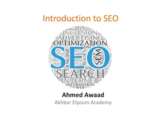 Introduction to SEO 
Ahmed Awaad 
Akhbar Elyoum Academy 
 