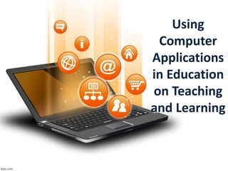 Using
Computer
Applications
in Education
on Teaching
and Learning
 