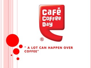 “ A LOT CAN HAPPEN OVER
COFFEE”
 