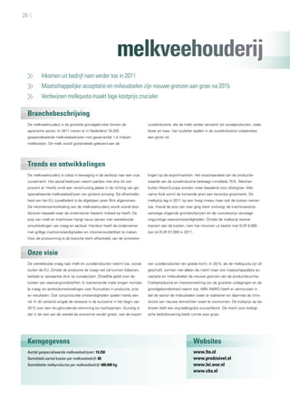 28




                                                           melkveehouderij
     	   Inkomen uit bedrijf nam verder toe in 2011
     	   Maatschappelijke acceptatie en milieudoelen zijn nieuwe grenzen aan groei na 2015
     	   Verdwijnen melkquota maakt lage kostprijs crucialer

 Branchebeschrijving
 De melkveehouderij is de grootste grondgebruiker binnen de                 zuivelindustrie, die de melk verder verwerkt tot zuivelproducten, zoals
 agrarische sector. In 2011 waren er in Nederland 19.250                    boter en kaas. Van oudsher spelen in de zuivelindustrie coöperaties
 gespecialiseerde melkveebedrijven met gezamenlijk 1,4 miljoen              een grote rol.
 melkkoeien. De melk wordt grotendeels geleverd aan de




 Trends en ontwikkelingen
 De melkveehouderij is volop in beweging in de aanloop naar een vrije       lingen op de exportmarkten. Het exportaandeel van de productie-
 zuivelmarkt. Het aantal bedrijven neemt jaarlijks met drie tot vier        waarde van de zuivelindustrie bedraagt inmiddels 75%. Markten
 procent af. Hierbij vindt een verschuiving plaats in de richting van ge-   buiten West-Europa worden meer bepalend voor afzetgroei. Met
 specialiseerde melkveebedrijven van grotere omvang. De afhankelijk-        name Azië vormt de komende jaren een kansrijke groeimarkt. De
 heid van het EU zuivelbeleid is de afgelopen jaren flink afgenomen.        melkprijs lag in 2011 op een hoog niveau maar ook de kosten namen
 De inkomensontwikkeling van de melkveehouderij wordt vooral door           toe. Vooral de prijs van voer ging sterk omhoog; de krachtvoerprijs
 factoren bepaald waar de ondernemer beperkt invloed op heeft. De           vanwege stijgende grondstofprijzen en de ruwvoerprijs vanwege
 prijs van melk en krachtvoer hangt nauw samen met wereldwijde              ongunstige weersomstandigheden. Omdat de melkprijs sterker
 ontwikkelingen van vraag en aanbod. Hierdoor heeft de ondernemer           toenam dan de kosten, nam het inkomen uit bedrijf met EUR 9.000
 met grillige marktomstandigheden en inkomensvolatiliteit te maken.         toe tot EUR 57.000 in 2011.
 Voor de prijsvorming is de branche sterk afhankelijk van de ontwikke-



 Onze visie
 De wereldwijde vraag naar melk en zuivelproducten neemt toe, vooral        van zuivelproducten ten goede komt. In 2015, als de melkquota zijn af-
 buiten de EU. Omdat de productie de vraag niet zal kunnen bijbenen,        geschaft, vormen niet alleen de markt maar ook maatschappelijke ac-
 bestaat er opwaartse druk op zuivelprijzen. Ditzelfde geldt voor de        ceptatie en milieudoelen de nieuwe grenzen van de productieruimte.
 kosten van veevoergrondstoffen. In toenemende mate zorgen mondia-          Fosfaatreductie en mestverwerking zijn de grootste uitdagingen en de
 le vraag- en aanbodontwikkelingen voor fluctuaties in productie, prijs     grondgebondenheid neemt toe. ABN AMRO heeft er vertrouwen in
 en resultaten. Ook conjuncturele omstandigheden spelen hierbij een         dat de sector de mileudoelen weet te realiseren en daarmee de intro-
 rol. In dit verband zorgde de recessie in de eurozone in het begin van     ductie van nieuwe dierrechten weet te voorkomen. De kostprijs op be-
 2012 voor een terughoudende stemming bij marktpartijen. Gunstig is         drijven blijft een erg belangrijke succesfactor. De markt voor biologi-
 dat in de rest van de wereld de economie verder groeit, wat de export      sche bedrijfsvoering biedt ruimte voor groei.




 Kerngegevens                                                                                             Websites
 Aantal gespecialiseerde melkveebedrijven: 19.250                                                         www.lto.nl
 Gemiddeld aantal koeien per melkveebedrijf: 80                                                           www.prodzuivel.nl
 Gemiddelde melkproductie per melkveebedrijf: 680.000 kg                                                  www.lei.wur.nl
                                                                                                          www.cbs.nl
 