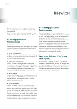 40




                                                                                                        leeswijzer


 Deze leeswijzer geeft u inzicht in de opbouw van de branche-         De tweede pagina van de
 analyses en geeft bovendien een verklaring van enkele veel
                                                                      brancheanalyse
 gebruikte termen.
 De brancheanalyses bestaan uit twee volledige pagina’s. Op de        Op de tweede pagina van de brancheanalyse staan vier
 eerste pagina staan achtereenvolgens de volgende onderdelen:         verschillende figuren. In de balk boven de figuren staat de titel van
                                                                      de figuur in het betreffende blok, inclusief een bronvermelding. In
                                                                      veel gevallen heeft ABN AMRO Sector Research eigen
 De eerste pagina van de                                              bewerkingen en ramingen gemaakt met behulp van de gegevens

 brancheanalyse                                                       van de genoemde dataleverancier. Indien een dergelijke
                                                                      bewerking heeft plaatsgevonden, dan staat dit vermeld in de balk.
 ▶▶ Drie bullets                                                      De figuren op pagina 2 hebben betrekking op economische
 De drie bullets bovenaan de pagina geven de kern van de analyse      ontwikkelingen. Onderwerpen die hier onder andere kunnen
 weer. In drie korte zinnen wordt een kernachtige samenvatting        worden behandeld zijn: omzetontwikkeling, kostenontwikkeling,
 van de brancheanalyse weergegeven.                                   exploitatiebeeld, exportontwikkeling, aantal bedrijven,
                                                                      werkgelegenheid, marktaandelen, en dergelijke.
 ▶▶ Het blok ‘Branchebeschrijving’
 Het blok ‘Branchebeschrijving’ geeft een beknopte omschrijving
 en definitie van de branche. De belangrijkste karakteristieken van   Waar staan de letters ‘r’ en ‘v’ voor
 de branche worden hierin beschreven.
                                                                      in de figuren?
 ▶▶ Het blok ‘Trends en ontwikkelingen’                               In de figuren treft u regelmatig een letter ‘r’ of ‘v’ achter het
 Het blok ‘Trends en ontwikkelingen’ gaat in op de huidige            jaartal aan. In deze gevallen staat de ‘r’ voor een raming (op basis
 ontwikkelingen in de branche. De tijdspanne van dit blok ligt in     van beschikbare gegevens t/m bijvoorbeeld november 2011 is een
 veel gevallen tussen maart 2011 en maart 2012. In dit blok wordt     inschatting gemaakt voor de rest van het jaar). De ‘v’ staat voor
 in sommige gevallen ook enkele jaren teruggekeken om de              voorspelling en betreft de verwachting van de betreffende sector
 huidige ontwikkelingen en trends beter te kunnen begrijpen.          econoom van ABN AMRO Sector Research.


 ▶▶ Het blok ‘Onze visie’
 Het blok ‘Onze visie’ geeft de visie over de branche weer van de
 sector economen van ABN AMRO Sector Research. De analyse
 heeft betrekking op het huidige jaar (2012) en in sommige
 gevallen het komende jaar (2013).


 ▶▶ Het blok ‘Kerngegevens’
 Het blok ‘Kerngegevens’ geeft een overzicht van de meest
 relevante (economische) indicatoren die kenmerkend zijn voor de
 branche. De gegevens hebben betrekking op 2011, tenzij anders
 vermeld. Bij het zoeken naar de gegevens voor dit blok is gebruik
 gemaakt van een veelheid van bronnen. Er is vooral gebruik
 gemaakt van de gegevens van het CBS, maar tevens zijn andere
 bronnen geraadpleegd, zoals brancheorganisaties, onderzoek- en
 adviesbureaus, kranten, tijdschriften, internet en overheids-
 instanties (waaronder product- en bedrijfschappen, ministeries).
 