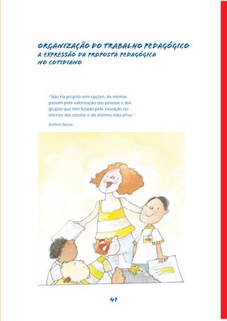 Organização do trabalho pedagógico
A expressão da proposta pedagógica
no cotidiano




   “Não há projeto sem opções. As minhas
   passam pela valorização das pessoas e dos
   grupos que têm lutado pela inovação no
   interior das escolas e do sistema educativo.”

   Antônio Nóvoa




                                  41
 