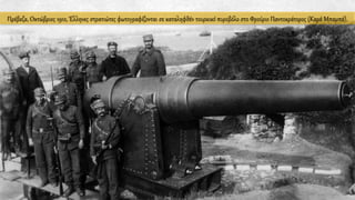 Πρέβεζα, Οκτώβριος 1912, Έλληνες στρατιώτες φωτογραφίζονται σε καταληφθέν τουρκικό πυροβόλο στο Φρούριο Παντοκράτορος (Καρά Μπαμπά).
 