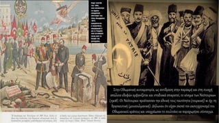 Στην Οθωμανική αυτοκρατορία, ως αντίδραση στην παρακμή και στη συνεχή
απώλεια εδαφών εμφανίζεται και σταδιακά επικρατεί, το κίνημα των Νεότουρκων
(1908). Οι Νεότουρκοι προέτασσαν την εθνική τους ταυτότητα (τουρκική) κι όχι τη
θρησκευτική (μουσουλμανική). Δήλωναν ότι είχαν σκοπό τον εκσυγχρονισμό του
Οθωμανικού κράτους και υποχρέωσαν το σουλτάνο να παραχωρήσει σύνταγμα.
 