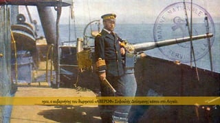 1912, ο κυβερνήτης του θωρηκτού «ΑΒΕΡΩΦ» Σοφοκλής Δούσμανης κάπου στο Αιγαίο.
 