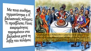 Οι μεγάλες δυνάμεις παρακολουθούν το κόψιμο της τούρτας (Τουρκία) και τη
διανομή της στις μικρές βαλκανικές χώρες. «Οι μεγάλοι πόλεμοι της Ελλάδος, 1912 -
1913 / 1940 - 1941», Εκδόσεις «Κ. Κουμουνδουρέα», Αθήνα 1995
 