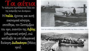 Τα πράγματα περιπλέκονταν λόγω και
της ανάμειξης των Δυνάμεων.
Η Ιταλία, έχοντας και αυτή
οικονομικά κίνητρα,
επιτέθηκε, τον Σεπτέμβριο
του 1911, εναντίον της Λιβύης
(οθωμανική κτήση), ενώ
κατέλαβε τα υπό οθωμανική
διοίκηση Δωδεκάνησα (Μάιος
1912).
 