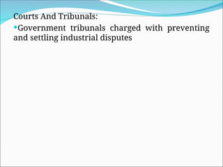 Courts And Tribunals:
Government tribunals charged with preventing
and settling industrial disputes
 