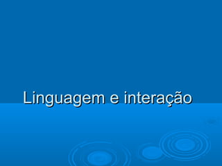 Linguagem e interaçãoLinguagem e interação
 