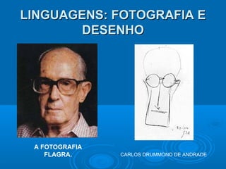 LINGUAGENS: FOTOGRAFIA E
DESENHO

A FOTOGRAFIA
FLAGRA.

CARLOS DRUMMOND DE ANDRADE

 