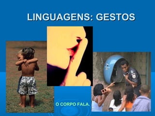 LINGUAGENS: GESTOS

O CORPO FALA.

 