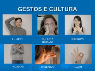 GESTOS E CULTURA

EU JURO!

ELE ESTÁ
BÊBADO!

ACABOU!

PERFEITO!

DESCULPA!

NADA!

 