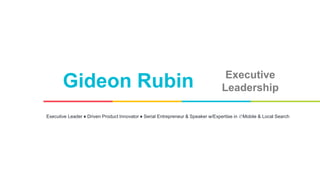 Gideon Rubin Executive
Leadership
Executive Leader ♦ Driven Product Innovator ♦ Serial Entrepreneur & Speaker w/Expertise in ✆Mobile & Local Search
 