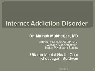 Dr. Mainak Mukherjee, MD
National Chairperson 2016-17,
Website Sub-committee,
Indian Psychiatric Society
Uttaran Mental Health Care
Khosbagan, Burdwan
06 Oct 2016 1
 