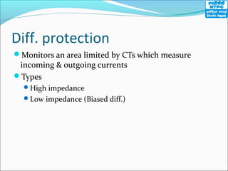 Diff. protection
Monitors an area limited by CTs which measure
incoming & outgoing currents
Types
High impedance
Low impedance (Biased diff.)
 