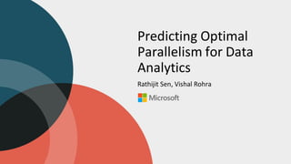 Predicting Optimal
Parallelism for Data
Analytics
Rathijit Sen, Vishal Rohra
 