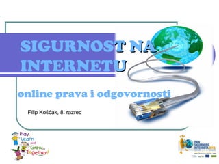 SIGURNOST NA
INTERNETU
online prava i odgovornosti
 Filip Košćak, 8. razred
 