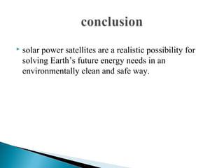  solar power satellites are a realistic possibility for
solving Earth’s future energy needs in an
environmentally clean and safe way.
 
