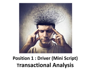 Position 1 : Driver (Mini Script)
Transactional Analysis
 